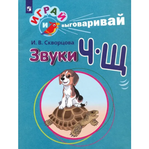Просвещение Играй и выговаривай. Звуки Ч-Щ Скворцова Ирина Викторовна