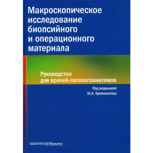 Практическая медицина Макроскопическое исследование биопсийного и операционного материала. Руководство для врачей Криволапов Юрий Александрович, Жаров А. А., Хоржевский В. А., Гаппоев С. В