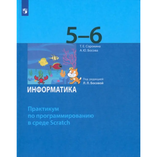 Просвещение Информатика. 5-6 классы. Практикум по программированию в среде Scratch Босова Анна Юрьевна, Сорокина Татьяна Евгеньевна