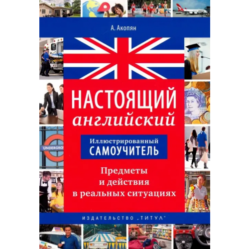 Титул Настоящий английский. Предметы и действия в реальных ситуациях. Иллюстрированный самоучитель. Уч. п Акопян Арцун Владимирович