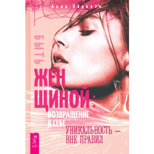 Весь Быть женщиной. Возвращение к себе. Уникальность - вне правил Парвати Анна