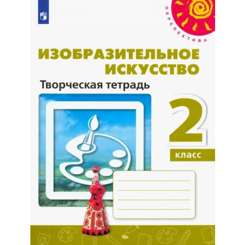 Просвещение Изобразительное искусство. 2 класс. Творческая тетрадь Шпикалова Тамара Яковлевна, Ершова Людмила Викторовна, Щирова Александра Николаевна