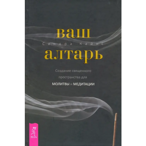 Весь Ваш алтарь. Создание священного пространства для молитвы и медитации Кайнс Сандра
