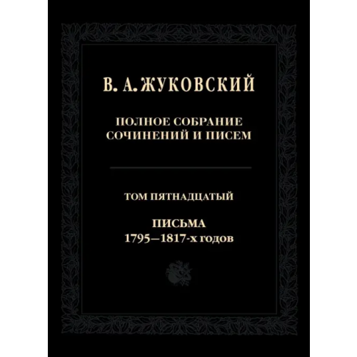 Языки славянских культур Полное собрание сочинений и писем. Том 15. Письма 1795-1817-х годов Жуковский Василий Андреевич