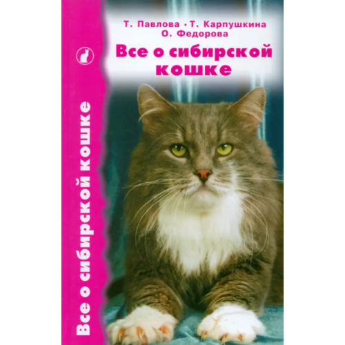 Аквариум-Принт Все о сибирской кошке Павлова Татьяна Евгеньевна, Федорова Ольга Валентиновна, Карпушкина Татьяна Вячеславовна