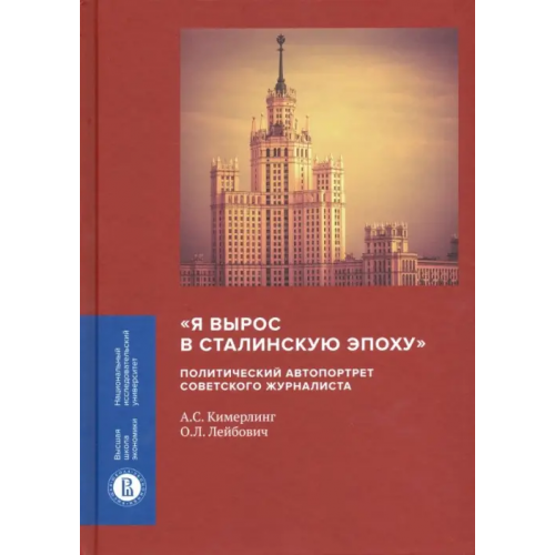 Издательский Дом ВШЭ "Я вырос в сталинскую эпоху". Политический автопортрет советского журналиста Лейбович Олег Леонидович, Кимерлинг Анна Семеновна