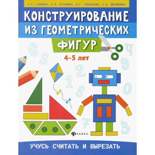 Феникс Конструирование из геометрических фигур. 4-5 лет Гаврина Светлана Евгеньевна, Топоркова Ирина Геннадьевна, Щербинина Светлана Владимировна, Кутявина Наталья Леонидовна
