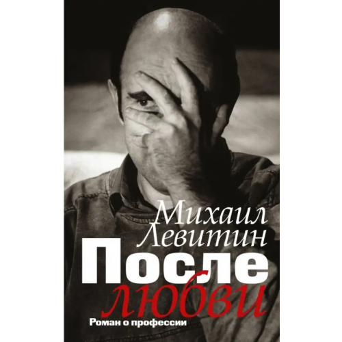 Редакция Елены Шубиной После любви: роман о профессии Левитин Михаил Захарович