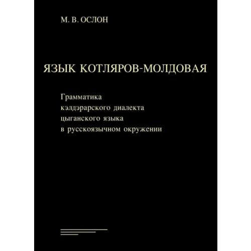Языки славянских культур Язык котляров-молдовая. Грамматика кэлдэрарского диалекта цыганского языка в русскоязычном окружении Ослон Михаил Владимирович