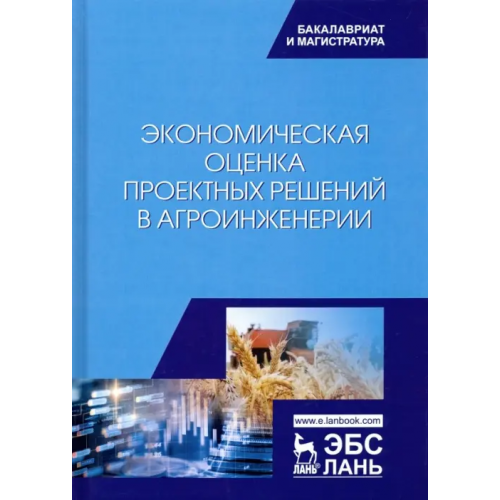 Лань Экономическая оценка проектных решений в агроинженерии. Учебник Водянников Владимир Тимофеевич, Кухарев Олег Николаевич, Середа Наталия Александровна, Малых Екатерина Федоровна, Василькова Татьяна Максимовна