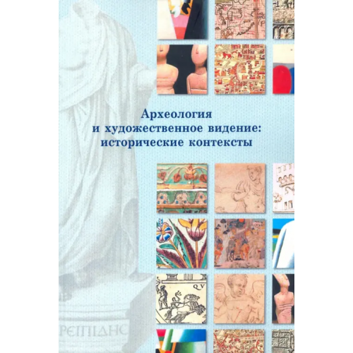 РГГУ Археология и художественное видение: исторические контексты. Сборник статей Беляев Леонид Андреевич, Лиманская Людмила Юрьевна, Баранова Светлана Измайловна