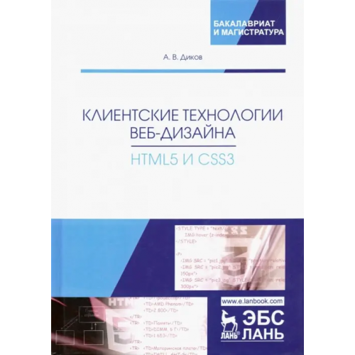 Лань Клиентские технологии веб-дизайна. HTML5 и CSS3. Учебное пособие Диков Андрей Валентинович
