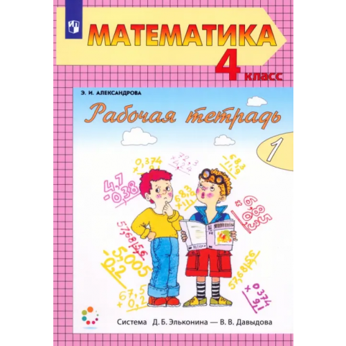 Просвещение Математика. 4 класс. Рабочая тетрадь. В 2-х частях. Часть 1 Александрова Эльвира Ивановна