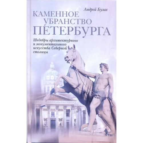 Центрполиграф Каменное убранство Петербурга. Шедевры архитектурного и монументального искусства Северной столицы Булах Андрей Глебович
