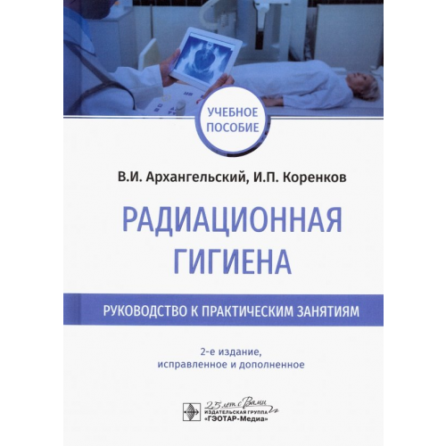 ГЭОТАР-Медиа Радиационная гигиена. Руководство к практическим занятиям Архангельский Владимир Иванович, Коренков Игорь Петрович