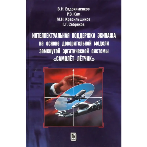 Физматлит Интеллектуальная поддержка экипажа на основе доверительной модели замкнутой эргатической системы Евдокименков Вениамин Николаевич, Красильщиков Михаил Наумович, Ким Роман Валерьевич