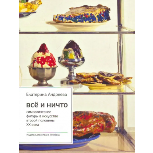 ИД Ивана Лимбаха Все и ничто: Символические фигуры в искусстве второй половины ХХ века Андреева Екатерина Юрьевна