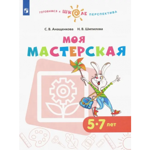 Просвещение Моя мастерская. 5-7 лет. Учебное пособие. ФГОС ДО Анащенкова Светлана Всеволодовна, Шипилова Надежда Владимировна