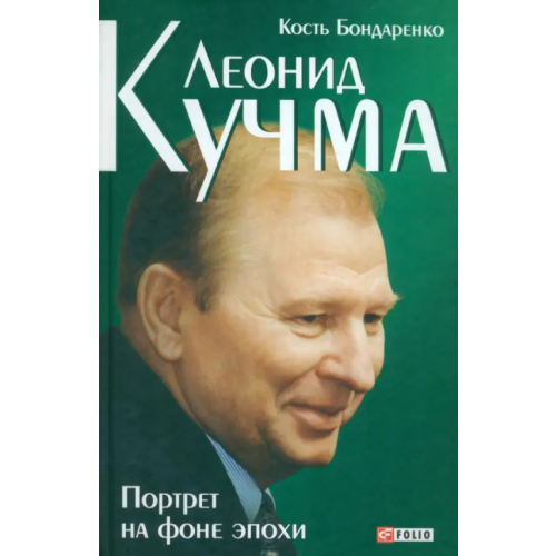 Фолио Леонид Кучма. Портрет на фоне эпохи Бондаренко Константин Петрович