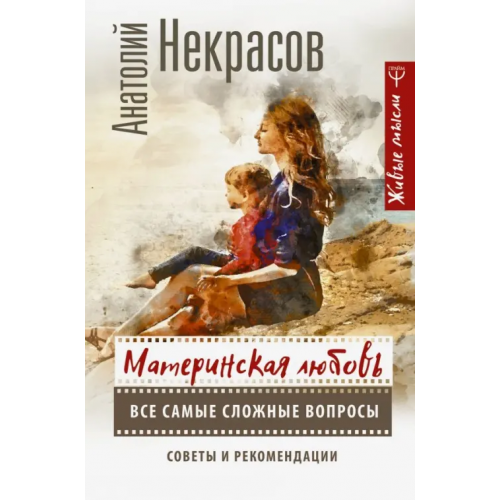АСТ Материнская любовь. Все самые сложные вопросы. Советы и рекомендации Некрасов Анатолий Александрович