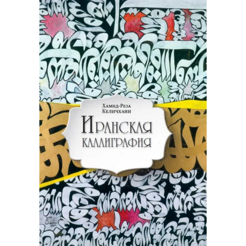 Садра Иранская каллиграфия. Знакомство с традицией Келичхани Хамид-Реза