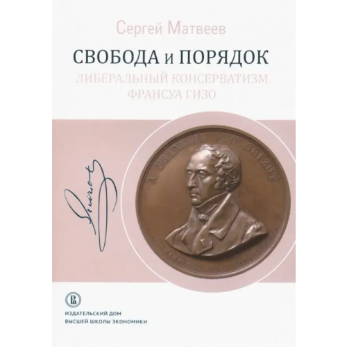 Издательский Дом ВШЭ Свобода и порядок. Либеральный консерватизм Франсуа Гизо Матвеев Сергей Рафисович