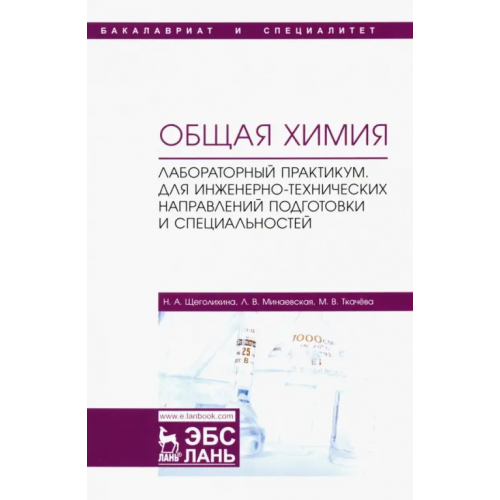 Лань Общая химия. Лабораторный практикум. Для инженерно-технических направлений подготовки Щеголихина Нина Александровна, Минаевская Людмила Владимировна, Ткачева Марина Владимировна