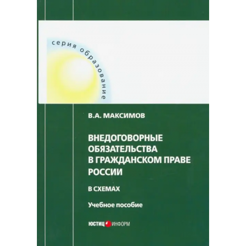 Юстицинформ Внедоговорные обязательства в гражданском праве России в схемах. Учебное пособие Максимов Виталий Алексеевич
