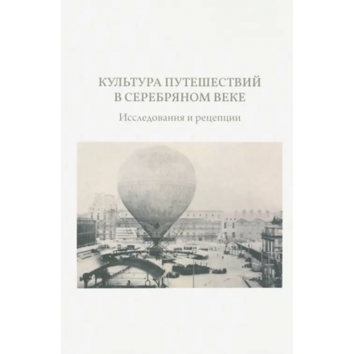 Кабинетный ученый Культура путешествий в Серебряном веке: исследования и рецепции Александров Алексей, Брагина Ольга, Симонова Екатерина