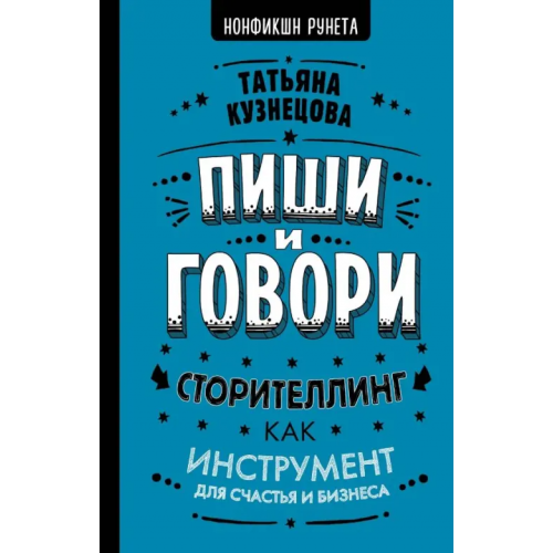 АСТ Пиши и говори! Сторителлинг как инструмент для счастья и бизнеса Кузнецова Татьяна Евгеньевна