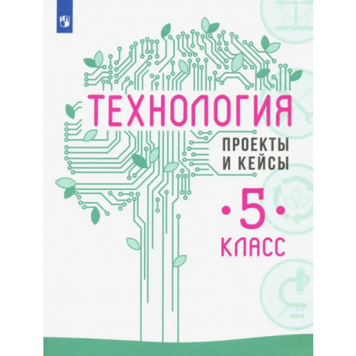 Просвещение Технология. 5 класс. Проекты и кейсы Семенова Галина Юрьевна, Казакевич Владимир Михайлович, Пичугина Галина Васильевна