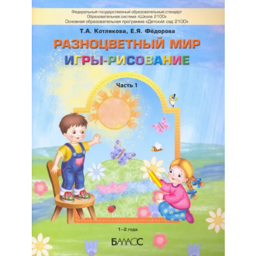 Баласс Разноцветный мир. Игры-рисование. В 2-х частях. Часть 1. 1–2 года Котлякова Татьяна Анатольевна, Федорова Екатерина Яковлевна