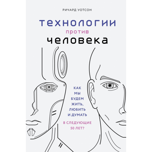Бомбора Технологии против Человека. Как мы будем жить, любить и думать в следующие 50 лет? Уотсон Ричард