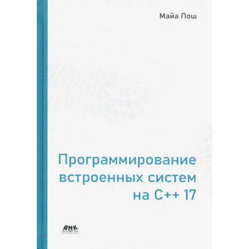 ДМК-Пресс Программирование встроенных систем на С++ 17. Создание универсальных и надежных встроенных решений Пошевай Майа