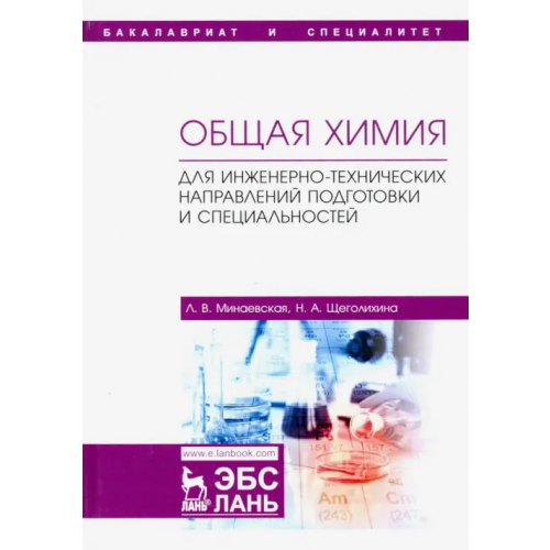 Лань Общая химия. Для инженерно-технических направлений подготовки и специальностей. Учебное пособие Щеголихина Нина Александровна, Минаевская Людмила Владимировна