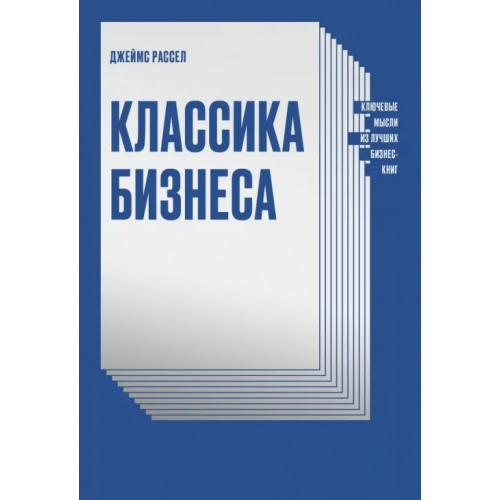 Манн, Иванов и Фербер Классика бизнеса. Ключевые мысли из лучших бизнес-книг Рассел Джеймс