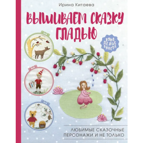 АСТ Вышиваем сказку гладью. Любимые сказочные персонажи и не только Китаева Ирина Николаевна