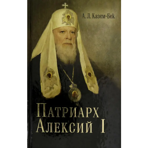 Сретенский ставропигиальный мужской монастырь Жизнеописание Святейшего Патриарха Московского и всея Руся Алексия I Казем-Бек Александр Львович