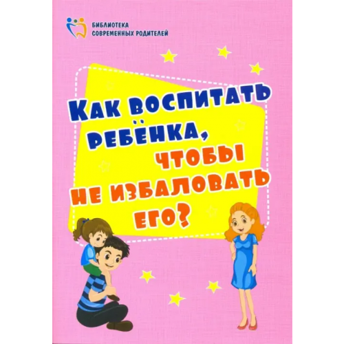 Учитель Как воспитать ребенка, чтобы не избаловать его? ФГОС ДО Батова Ирина Сергеевна