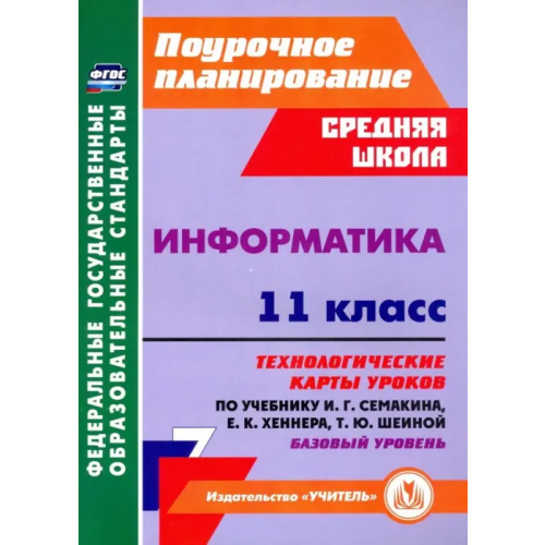 Учитель Информатика. 11 класс. Технологические карты уроков по учебнику И. Г. Семакина. Базовый уровень Пелагейченко Николай Леонидович