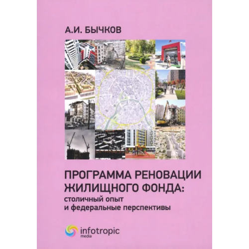 Инфотропик Программа реновации жилищного фонда. Столичный опыт и федеральные перспективы Бычков Александр Игоревич