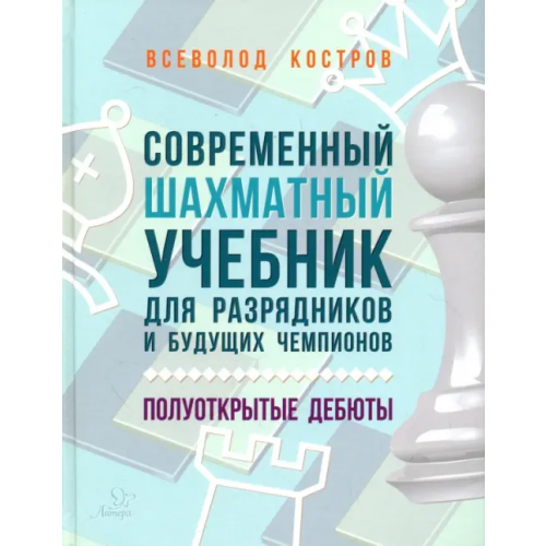 Литера Современный шахматный учебник для разрядников и будущих чемпионов. Полуоткрытые дебюты Костров Всеволод Викторович