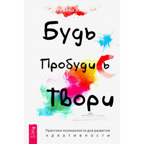 Весь Будь. Пробудись. Твори. Практики осознанности для развития креативности Янгер Ребекка