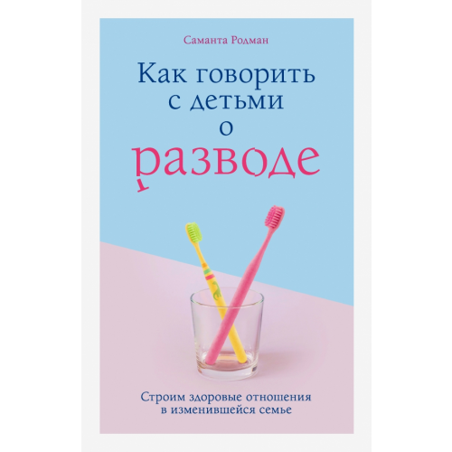 Бомбора Как говорить с детьми о разводе. Строим здоровые отношения в изменившейся семье Родман Саманта