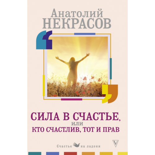 АСТ Сила в счастье, или Кто счастлив, тот и прав Некрасов Анатолий Александрович