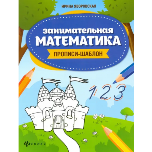 Феникс Занимательная математика. Прописи-шаблон Яворовская Ирина Алексеевна