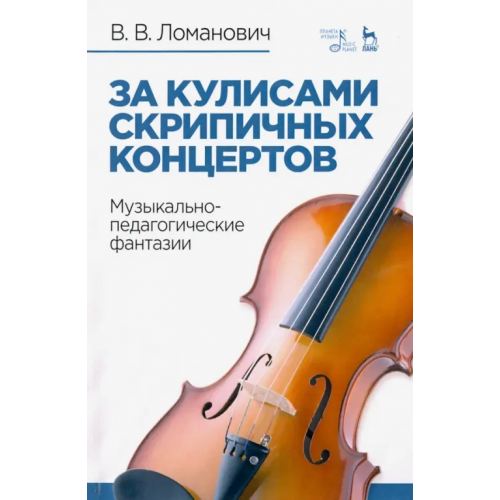 Планета Музыки За кулисами скрипичных концертов. Музыкально-педагогические фантазии. Учебное пособие Ломанович Валентина Викторовна