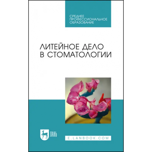 Лань Литейное дело в стоматологии.Учебник Данилина Татьяна Федоровна, Севбитов Андрей Владимирович, Михальченко Дмитрий Валерьевич