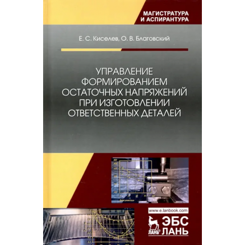 Лань Управление формированием остаточных напряжений при изготовлении ответственных деталей Киселев Евгений Степанович, Благовский Олег Валерьевич