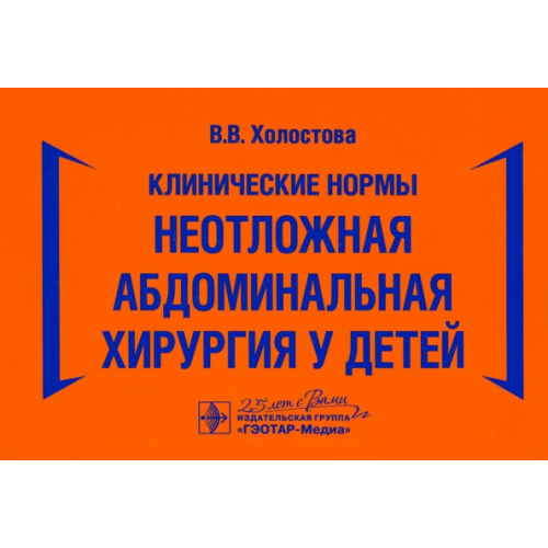 ГЭОТАР-Медиа Клинические нормы. Неотложная абдоминальная хирургия у детей Холостова Виктория Валерьевна